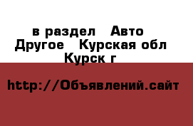  в раздел : Авто » Другое . Курская обл.,Курск г.